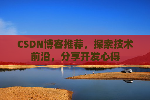 CSDN博客推荐，探索技术前沿，分享开发心得