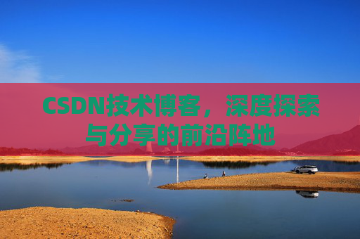 CSDN技术博客，深度探索与分享的前沿阵地