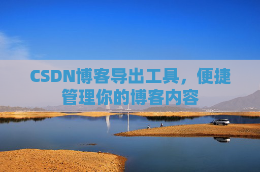 CSDN博客导出工具，便捷管理你的博客内容